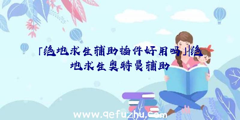 「绝地求生辅助插件好用吗」|绝地求生奥特曼辅助